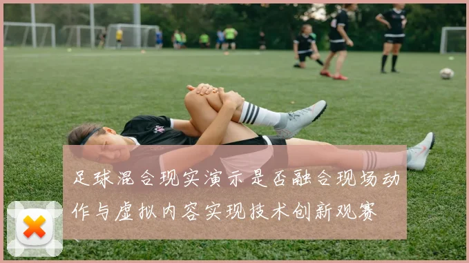 足球混合现实演示是否融合现场动作与虚拟内容实现技术创新观赛
