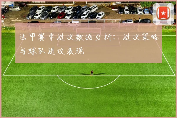法甲赛季进攻数据分析：进攻策略与球队进攻表现