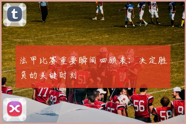 法甲比赛重要瞬间回顾表：决定胜负的关键时刻