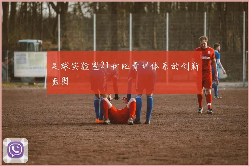 足球实验室21世纪青训体系的创新蓝图