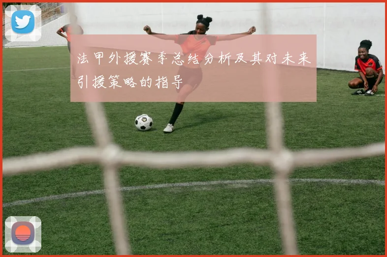 法甲外援赛季总结分析及其对未来引援策略的指导