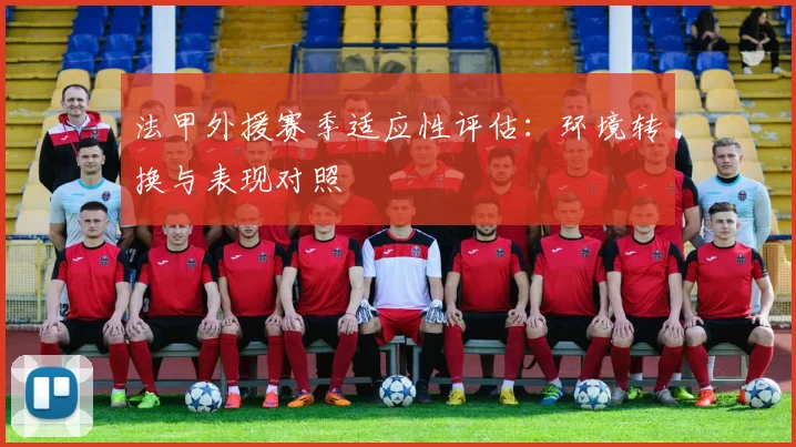 法甲外援赛季适应性评估：环境转换与表现对照